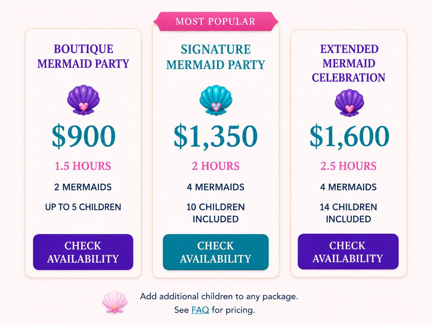 Book the Signature Mermaid Party. Boutique $900, 1.5 hours, 2 mermaids, up to 5 children. Signature (most popular) $1,350, 2 hours, 4 mermaids, 10 children included. Extended $1,600, 2.5 hours, 4 mermaids, 14 children included. Additional children may be added to any package. Tap to check availability.