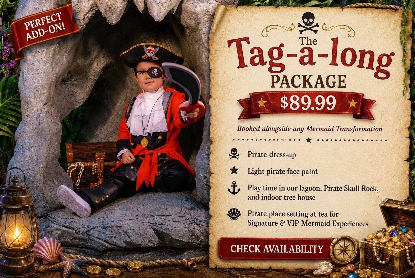 The Tag-a-Long Package, $89.99, booked alongside any Mermaid Transformation: pirate dress-up, light pirate face paint, play time in our lagoon, Pirate Skull Rock, the indoor tree house, and a pirate place setting at tea for Signature and VIP Mermaid Experiences.